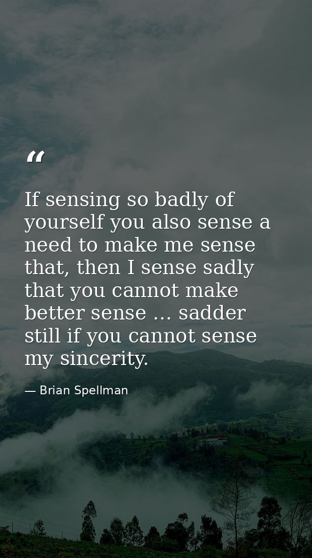 If sensing so badly of yourself you also sense a need to make me sense that, then I sense sadly that you cannot make bet — Brian Spellman