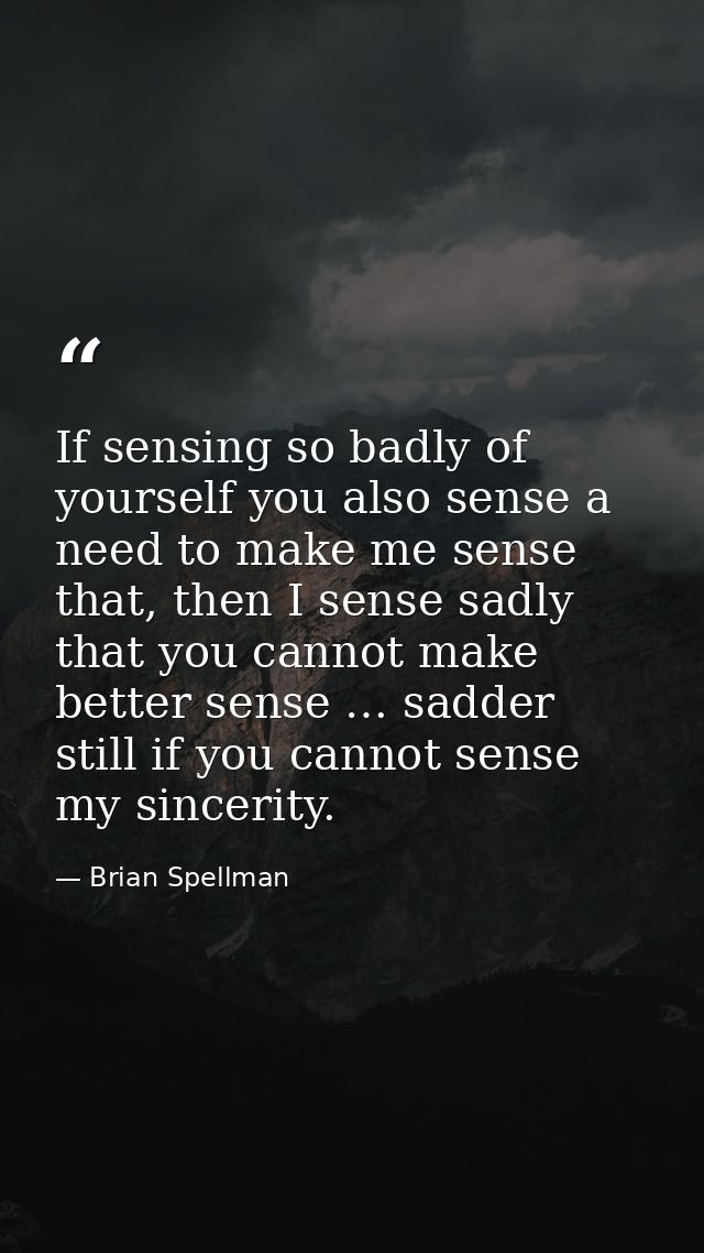 If sensing so badly of yourself you also sense a need to make me sense that, then I sense sadly that you cannot make bet — Brian Spellman