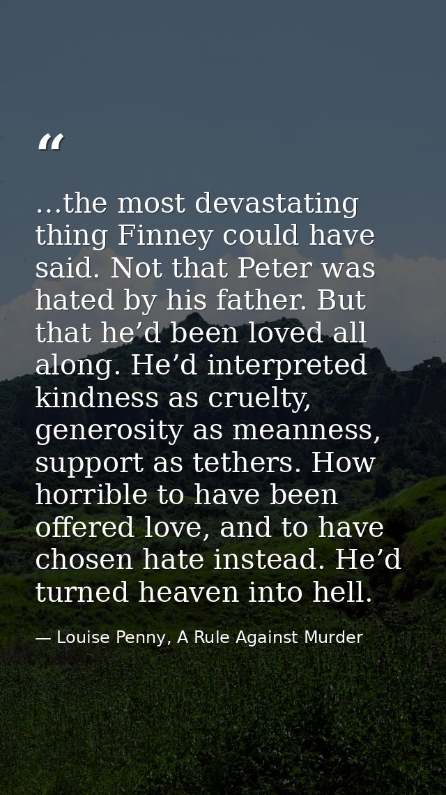 …the most devastating thing Finney could have said. Not that Peter was hated by his father. But that he’d been loved all — Louise Penny, A Rule Against Murder