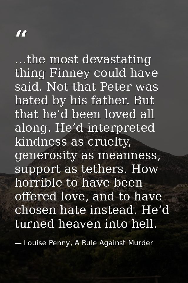 …the most devastating thing Finney could have said. Not that Peter was hated by his father. But that he’d been loved all — Louise Penny, A Rule Against Murder