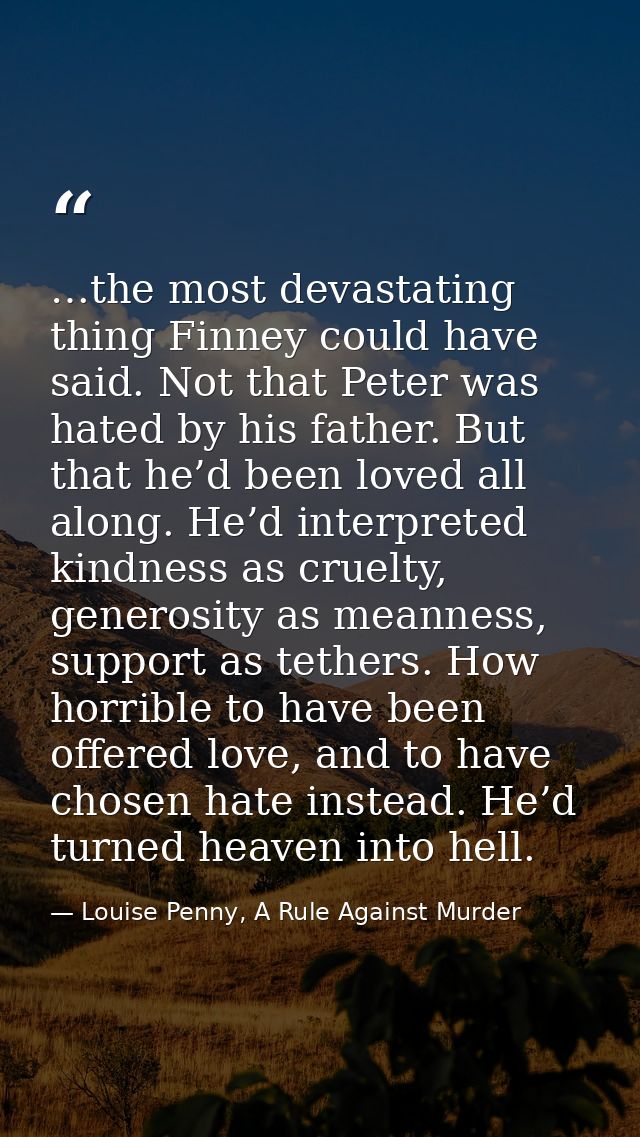 …the most devastating thing Finney could have said. Not that Peter was hated by his father. But that he’d been loved all — Louise Penny, A Rule Against Murder