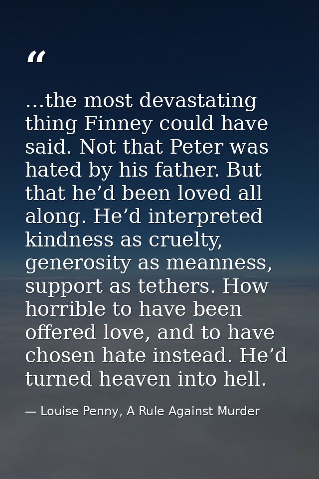 …the most devastating thing Finney could have said. Not that Peter was hated by his father. But that he’d been loved all — Louise Penny, A Rule Against Murder