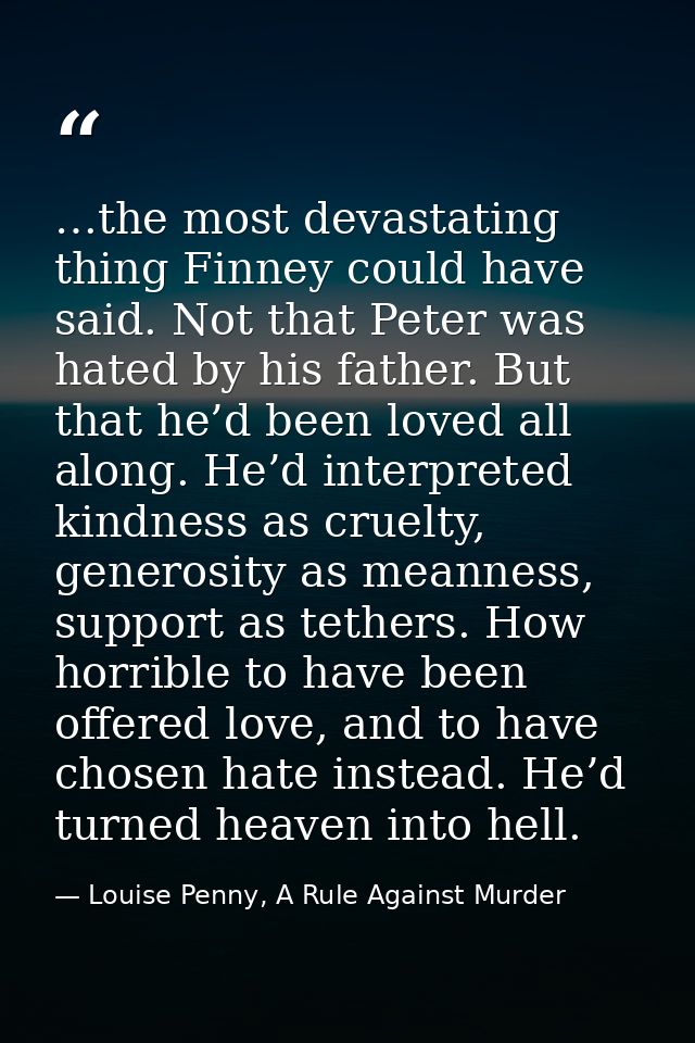 …the most devastating thing Finney could have said. Not that Peter was hated by his father. But that he’d been loved all — Louise Penny, A Rule Against Murder