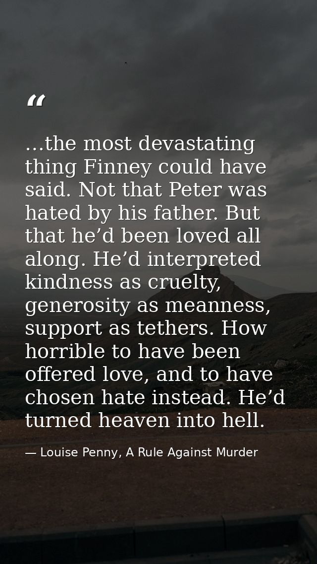 …the most devastating thing Finney could have said. Not that Peter was hated by his father. But that he’d been loved all — Louise Penny, A Rule Against Murder