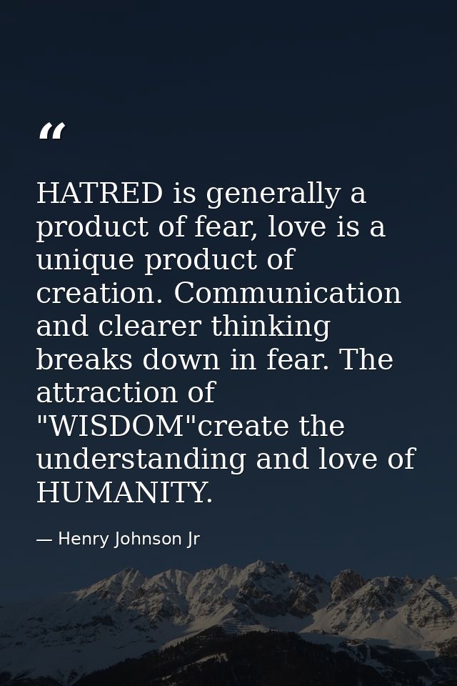 HATRED is generally a product of fear, love is a unique product of creation. Communication and clearer thinking breaks d — Henry Johnson Jr