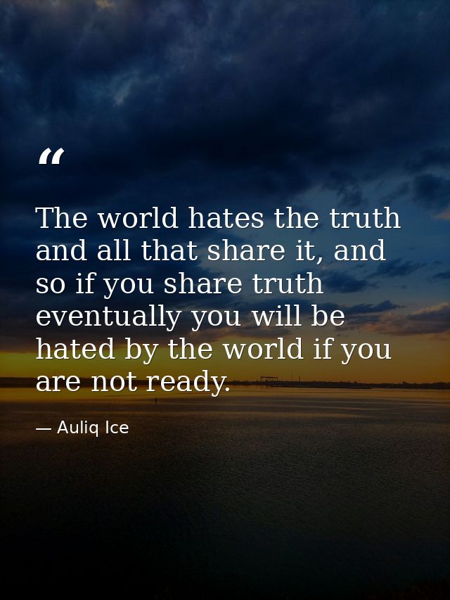 The world hates the truth and all that share it, and so if you share truth eventually you will be hated by the world if  — Auliq Ice