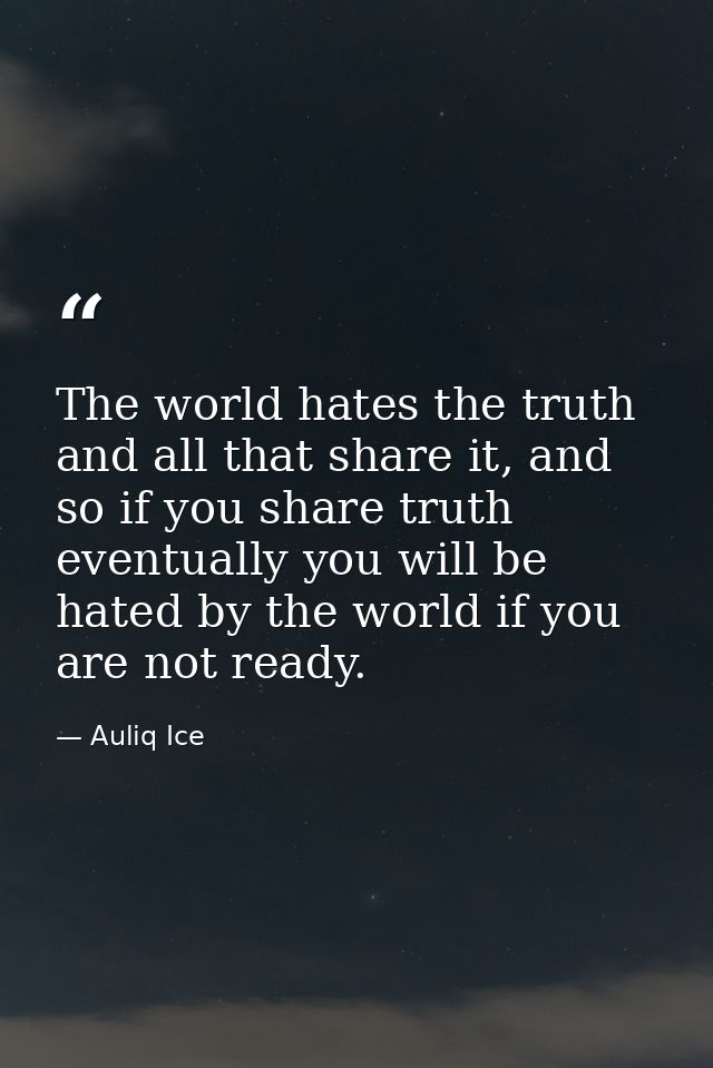 The world hates the truth and all that share it, and so if you share truth eventually you will be hated by the world if  — Auliq Ice