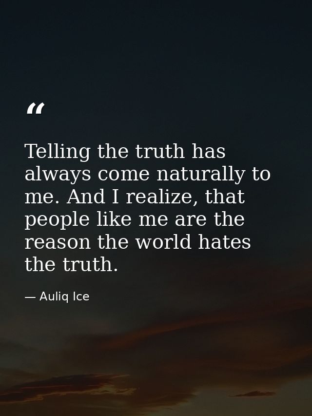 Telling the truth has always come naturally to me. And I realize, that people like me are the reason the world hates the — Auliq Ice
