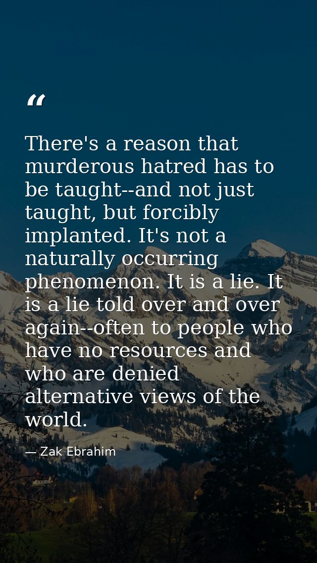 There's a reason that murderous hatred has to be taught--and not just taught, but forcibly implanted. It's not a natural — Zak Ebrahim