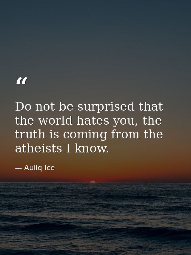 Do not be surprised that the world hates you, the truth is coming from the atheists I know. — Auliq Ice