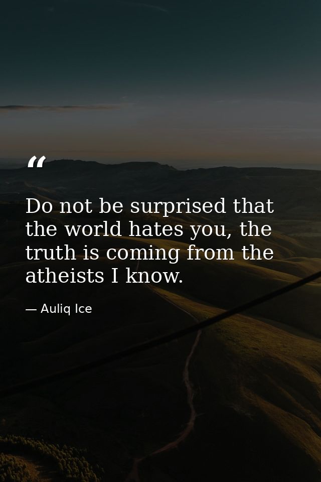 Do not be surprised that the world hates you, the truth is coming from the atheists I know. — Auliq Ice