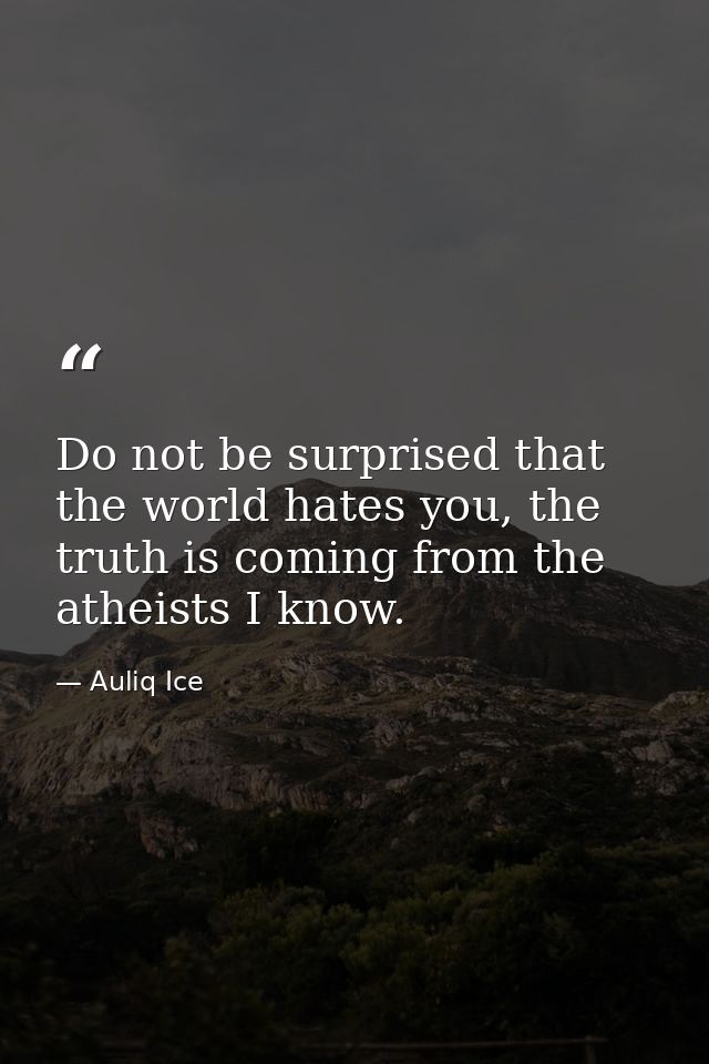 Do not be surprised that the world hates you, the truth is coming from the atheists I know. — Auliq Ice