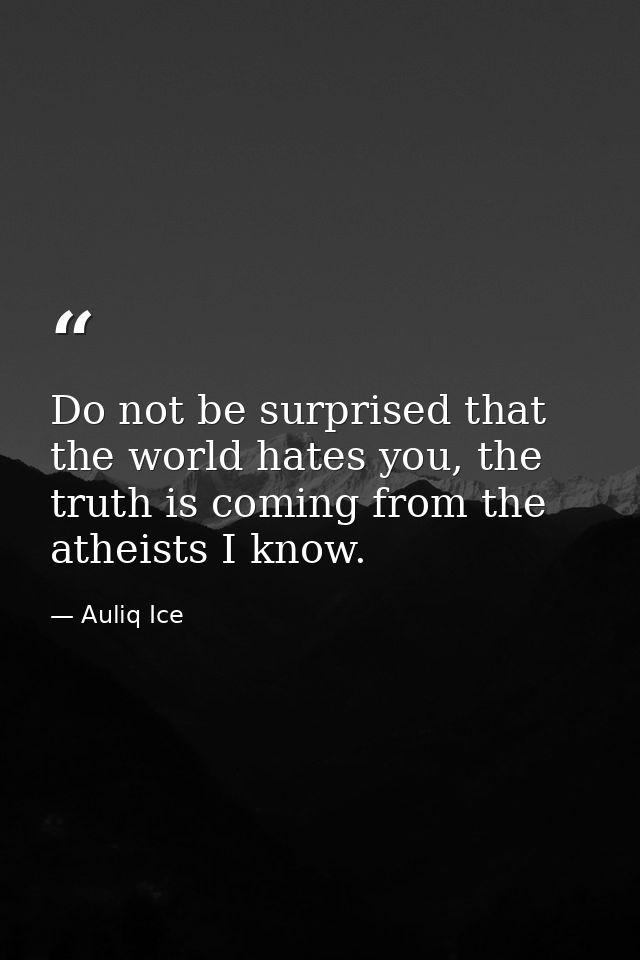 Do not be surprised that the world hates you, the truth is coming from the atheists I know. — Auliq Ice