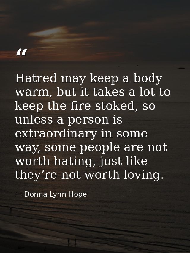 Hatred may keep a body warm, but it takes a lot to keep the fire stoked, so unless a person is extraordinary in some way — Donna Lynn Hope