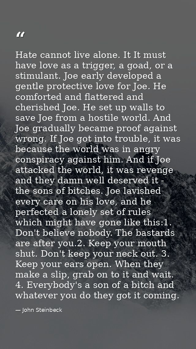 Hate cannot live alone. It It must have love as a trigger, a goad, or a stimulant. Joe early developed a gentle protecti — John Steinbeck