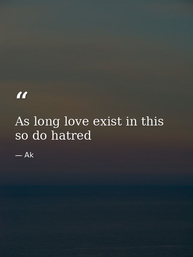 As long love exist in this so do hatred — Ak