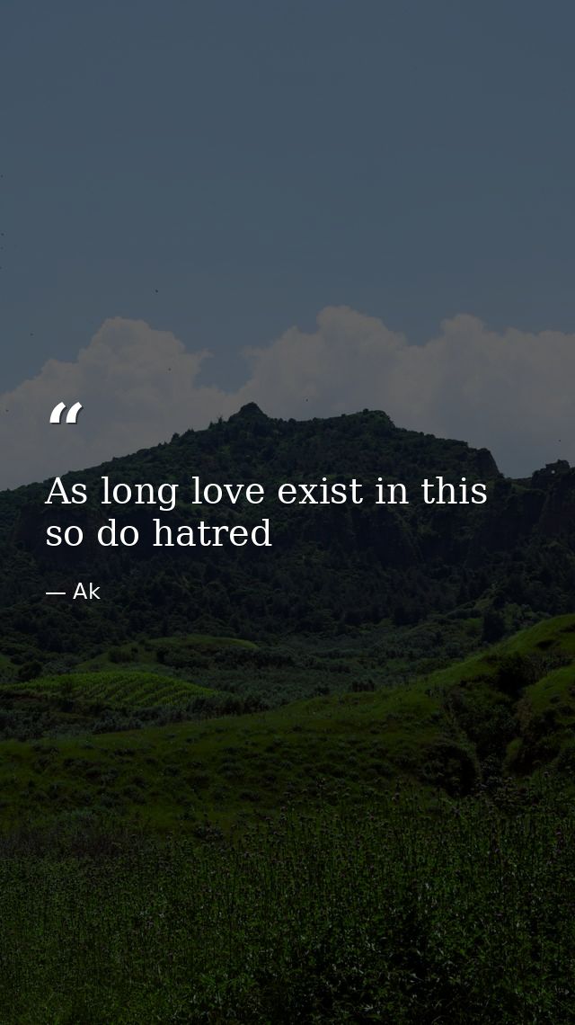 As long love exist in this so do hatred — Ak
