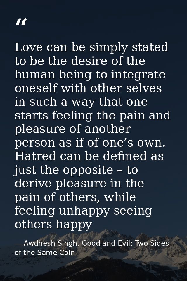 Love can be simply stated to be the desire of the human being to integrate oneself with other selves in such a way that  — Awdhesh Singh, Good and Evil: Two Sides of the Same Coin