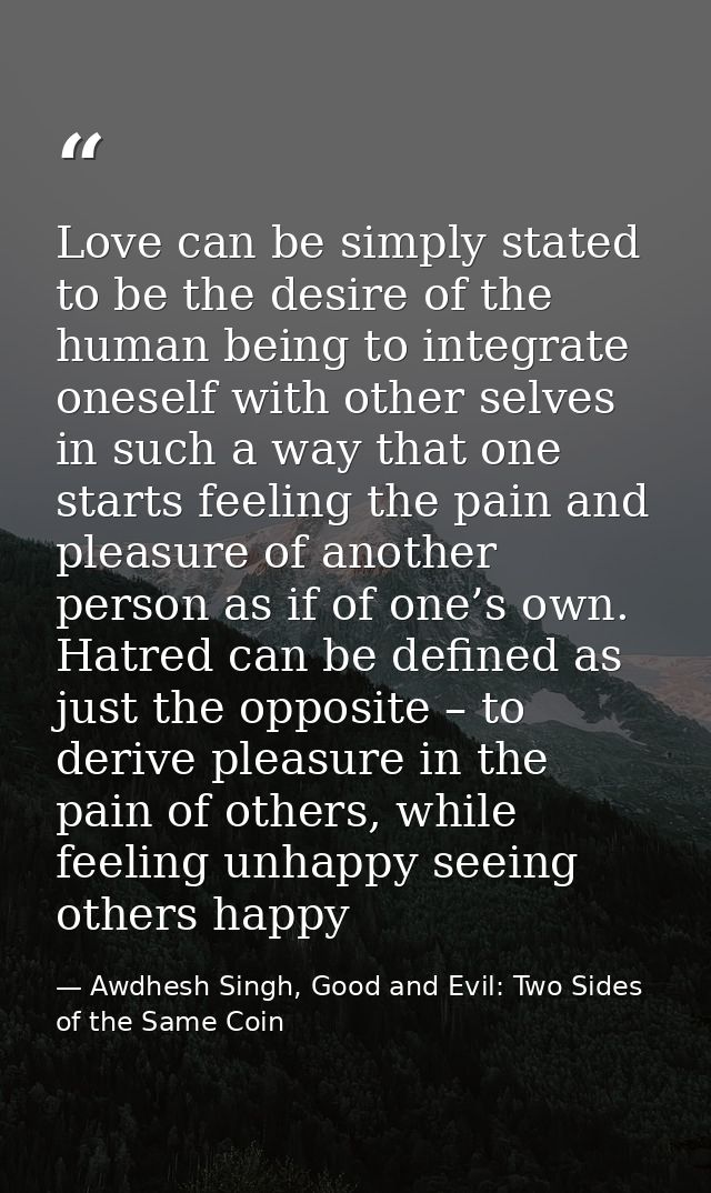 Love can be simply stated to be the desire of the human being to integrate oneself with other selves in such a way that  — Awdhesh Singh, Good and Evil: Two Sides of the Same Coin
