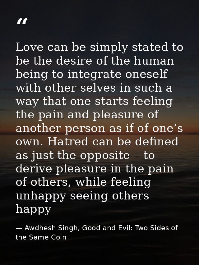 Love can be simply stated to be the desire of the human being to integrate oneself with other selves in such a way that  — Awdhesh Singh, Good and Evil: Two Sides of the Same Coin