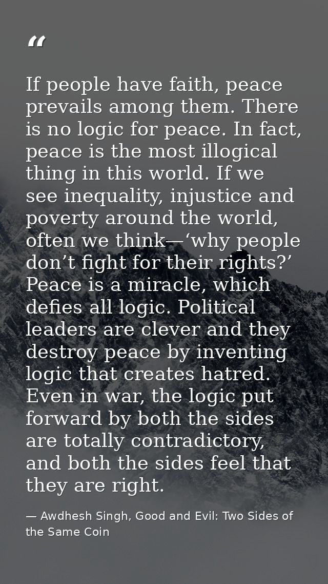 If people have faith, peace prevails among them. There is no logic for peace. In fact, peace is the most illogical thing — Awdhesh Singh, Good and Evil: Two Sides of the Same Coin