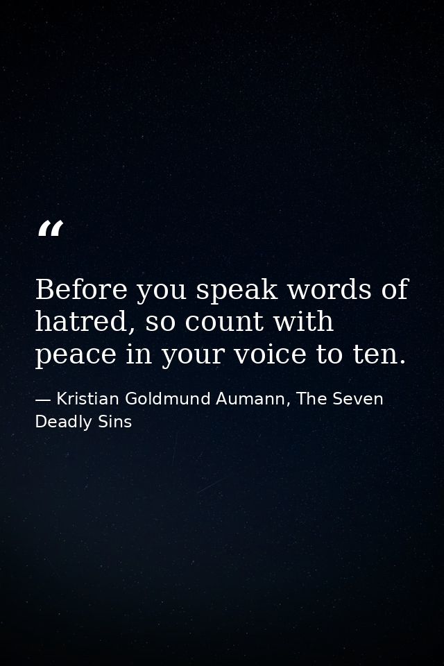 Before you speak words of hatred, so count with peace in your voice to ten. — Kristian Goldmund Aumann, The Seven Deadly Sins