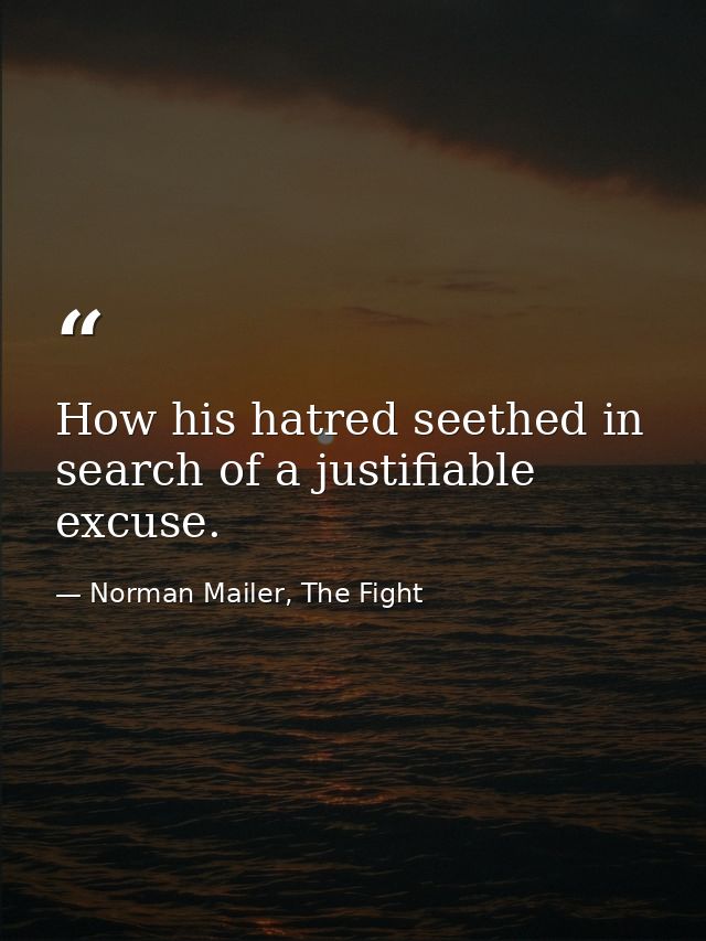 How his hatred seethed in search of a justifiable excuse. — Norman Mailer, The Fight
