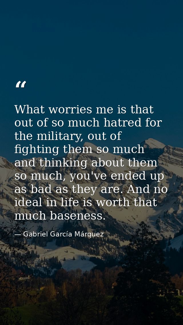 What worries me is that out of so much hatred for the military, out of fighting them so much and thinking about them so  — Gabriel García Márquez