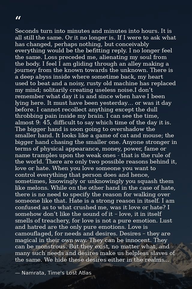 Seconds turn into minutes and minutes into hours. It is all still the same. Or it no longer is. If I were to ask what ha — Namrata, Time's Lost Atlas