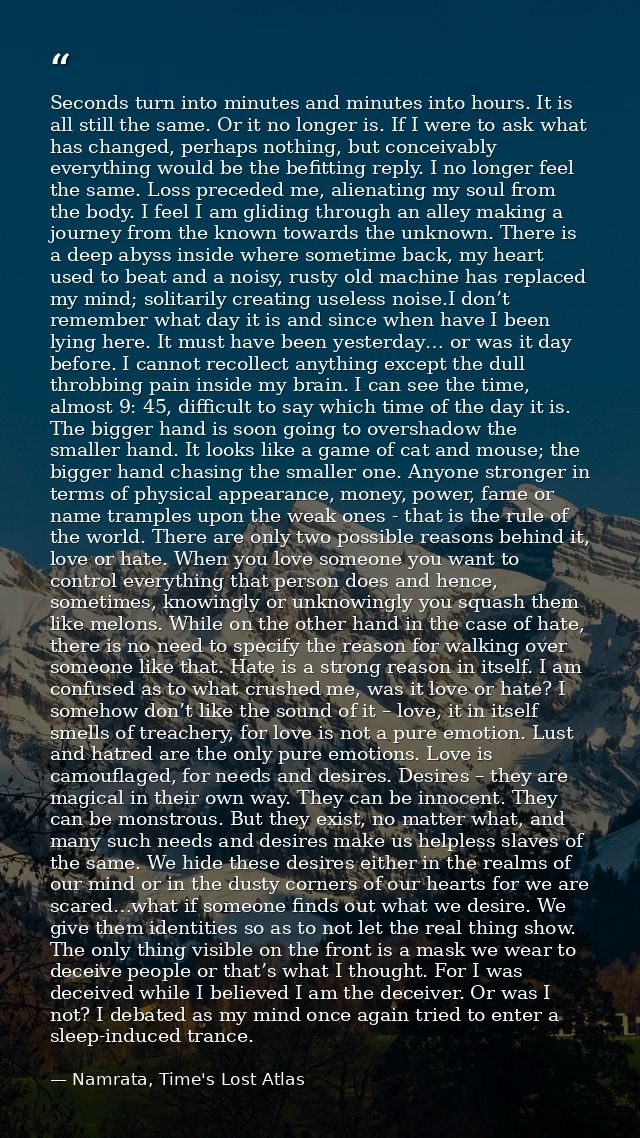 Seconds turn into minutes and minutes into hours. It is all still the same. Or it no longer is. If I were to ask what ha — Namrata, Time's Lost Atlas