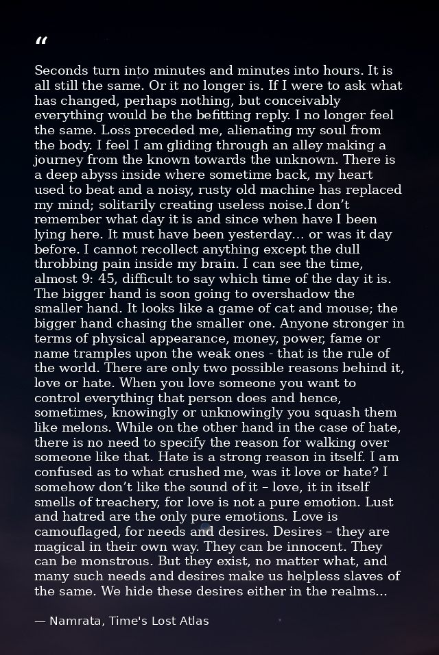 Seconds turn into minutes and minutes into hours. It is all still the same. Or it no longer is. If I were to ask what ha — Namrata, Time's Lost Atlas