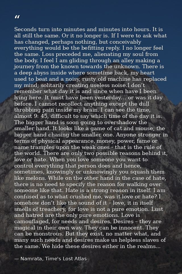 Seconds turn into minutes and minutes into hours. It is all still the same. Or it no longer is. If I were to ask what ha — Namrata, Time's Lost Atlas