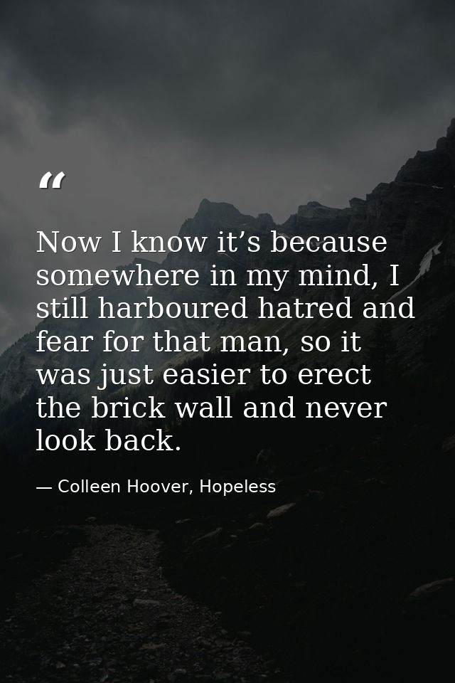 Now I know it’s because somewhere in my mind, I still harboured hatred and fear for that man, so it was just easier to e — Colleen Hoover, Hopeless