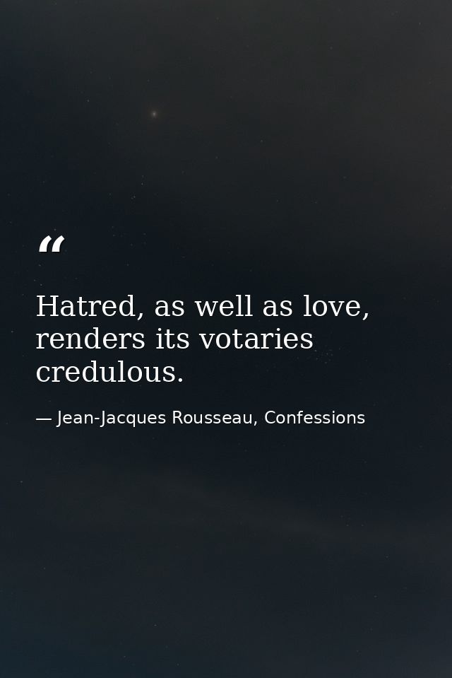 Hatred, as well as love, renders its votaries credulous. — Jean-Jacques Rousseau, Confessions