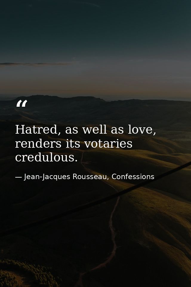 Hatred, as well as love, renders its votaries credulous. — Jean-Jacques Rousseau, Confessions