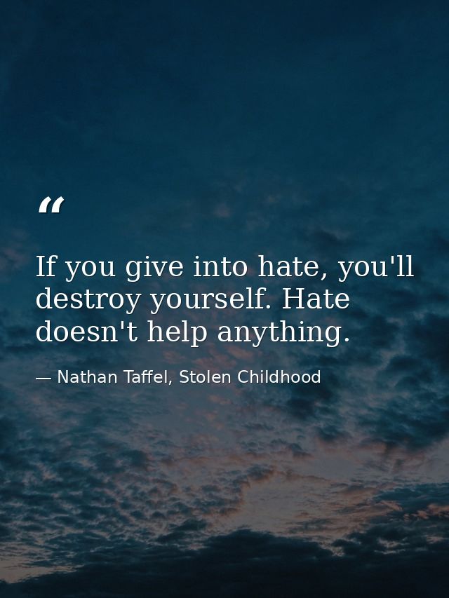 If you give into hate, you'll destroy yourself. Hate doesn't help anything. — Nathan Taffel, Stolen Childhood