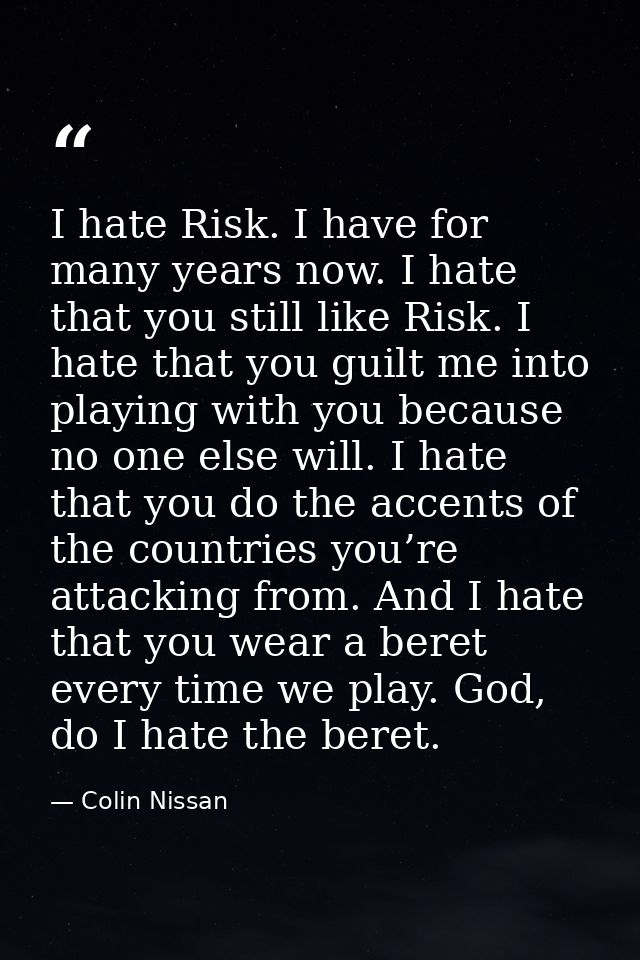 I hate Risk. I have for many years now. I hate that you still like Risk. I hate that you guilt me into playing with you  — Colin Nissan