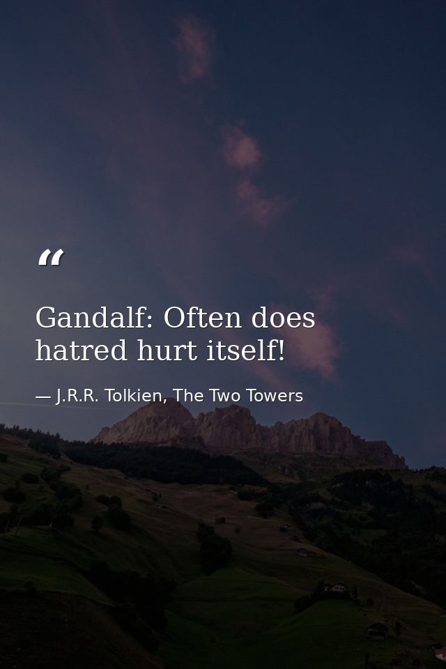 Gandalf: Often does hatred hurt itself! — J.R.R. Tolkien, The Two Towers