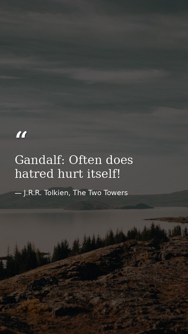 Gandalf: Often does hatred hurt itself! — J.R.R. Tolkien, The Two Towers