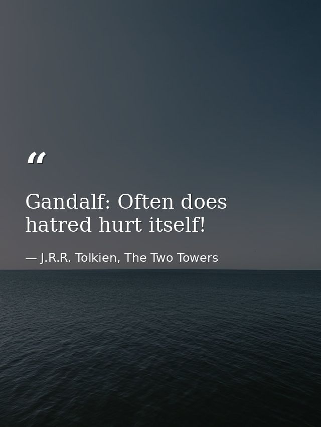 Gandalf: Often does hatred hurt itself! — J.R.R. Tolkien, The Two Towers