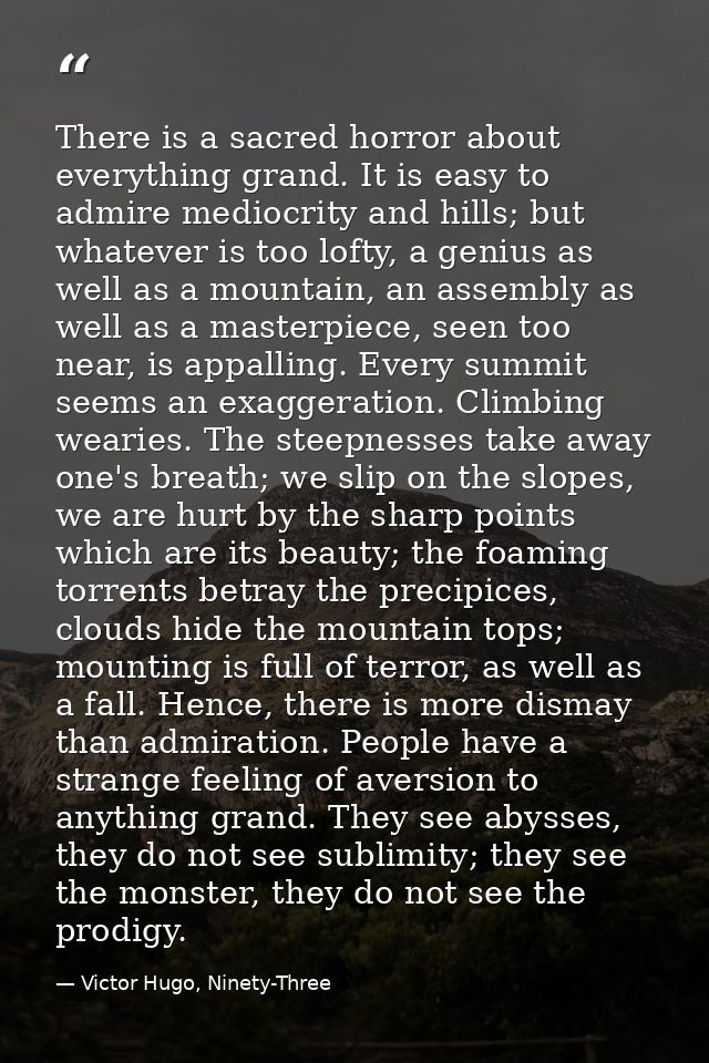 There is a sacred horror about everything grand. It is easy to admire mediocrity and hills; but whatever is too lofty, a — Victor Hugo, Ninety-Three