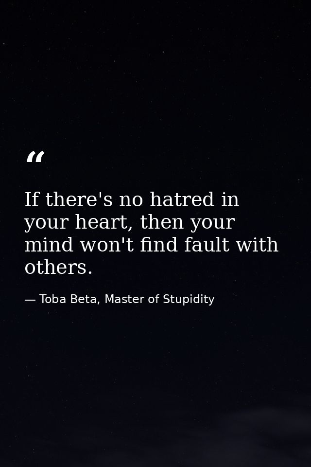 If there's no hatred in your heart, then your mind won't find fault with others. — Toba Beta, Master of Stupidity