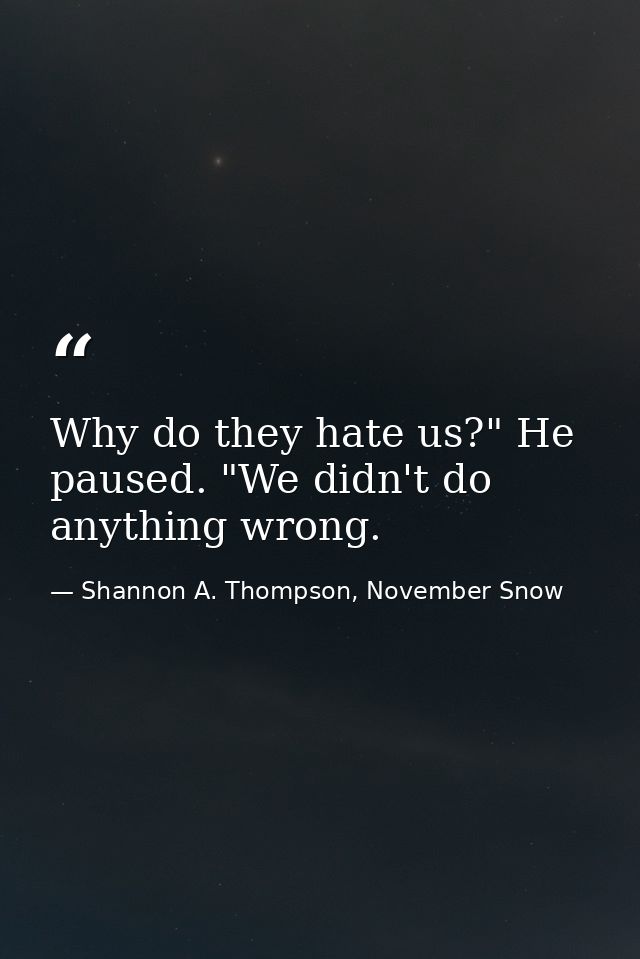 Why do they hate us?" He paused. "We didn't do anything wrong. — Shannon A. Thompson, November Snow