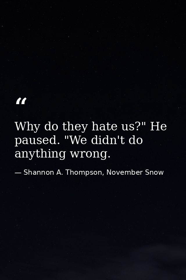 Why do they hate us?" He paused. "We didn't do anything wrong. — Shannon A. Thompson, November Snow