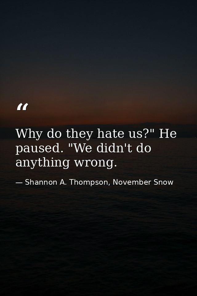 Why do they hate us?" He paused. "We didn't do anything wrong. — Shannon A. Thompson, November Snow