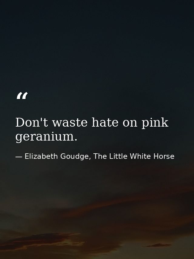 Don't waste hate on pink geranium. — Elizabeth Goudge, The Little White Horse