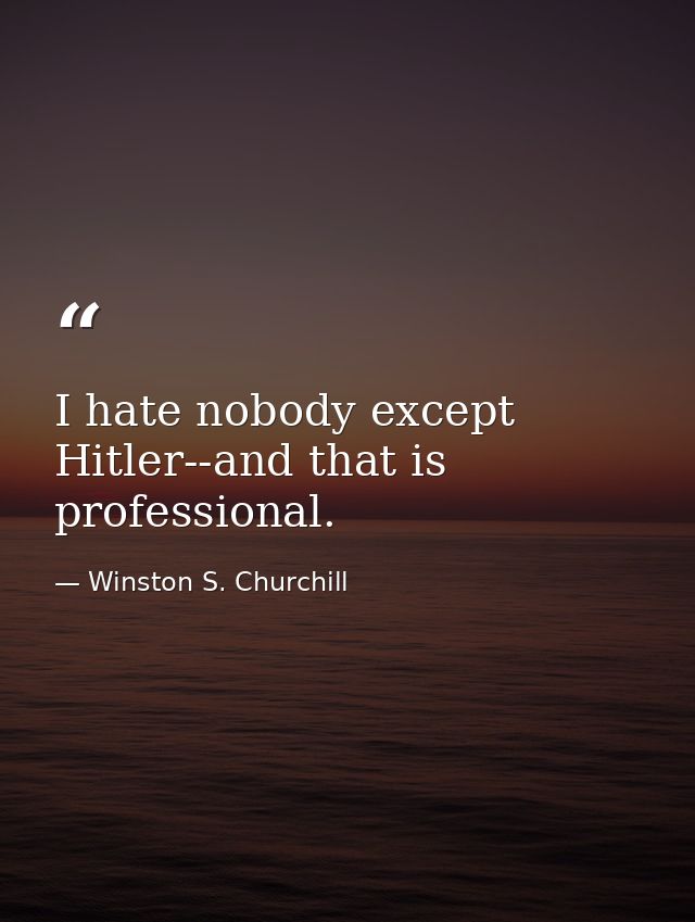 I hate nobody except Hitler--and that is professional. — Winston S. Churchill