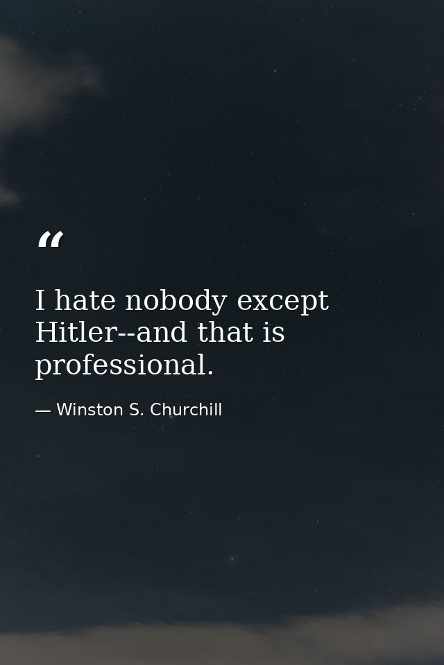 I hate nobody except Hitler--and that is professional. — Winston S. Churchill