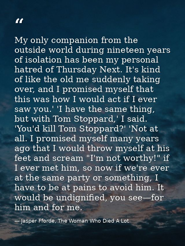 My only companion from the outside world during nineteen years of isolation has been my personal hatred of Thursday Next — Jasper Fforde, The Woman Who Died A Lot