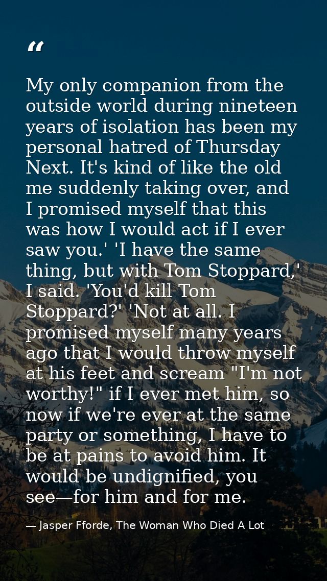 My only companion from the outside world during nineteen years of isolation has been my personal hatred of Thursday Next — Jasper Fforde, The Woman Who Died A Lot
